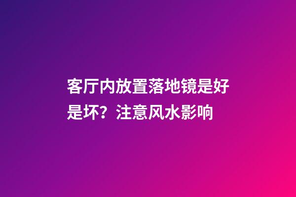 客厅内放置落地镜是好是坏？注意风水影响