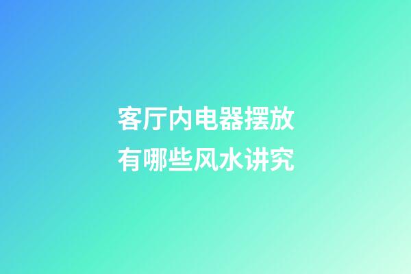 客厅内电器摆放有哪些风水讲究