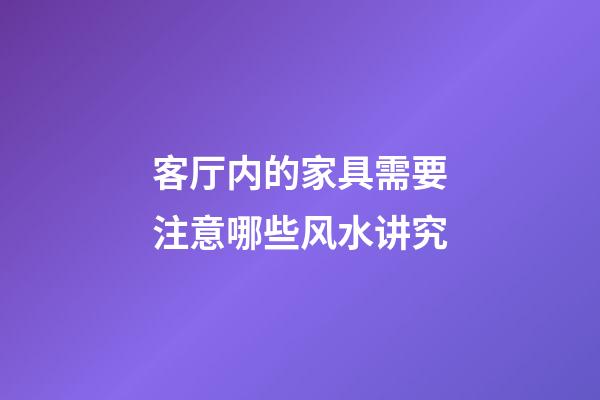 客厅内的家具需要注意哪些风水讲究