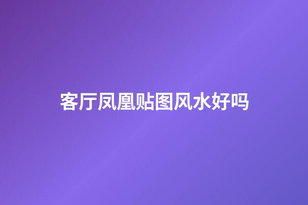 客厅凤凰贴图风水好吗