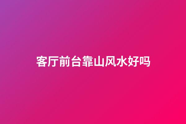 客厅前台靠山风水好吗