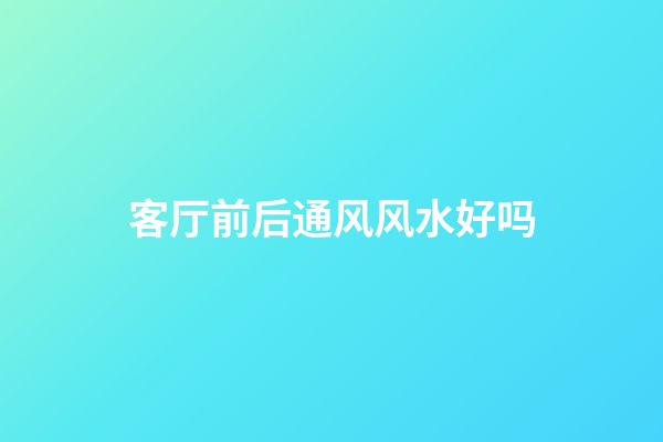 客厅前后通风风水好吗