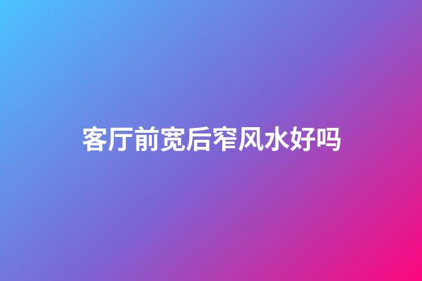 客厅前宽后窄风水好吗