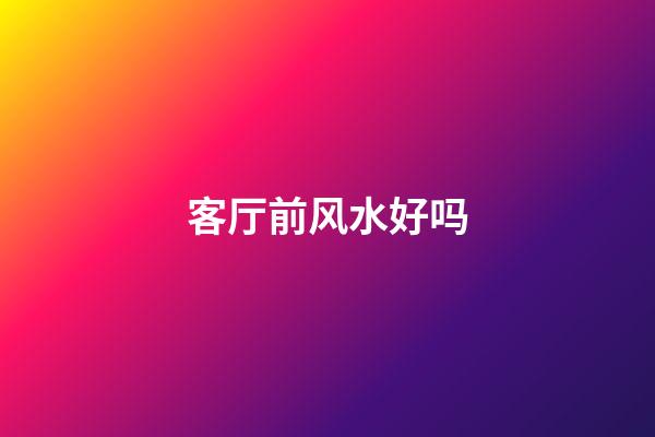 客厅前风水好吗