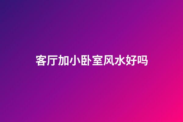 客厅加小卧室风水好吗