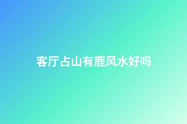 客厅占山有鹿风水好吗