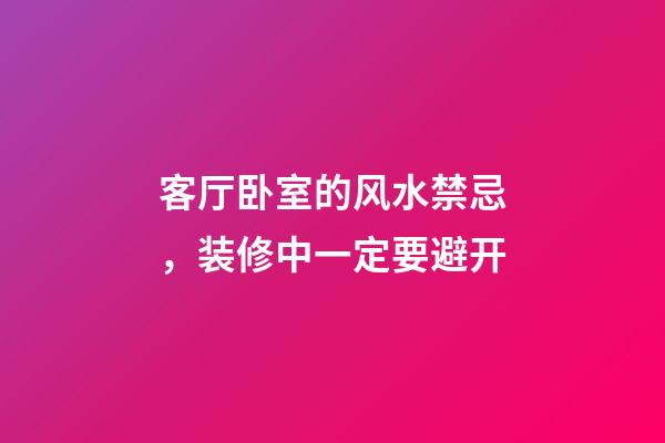 客厅卧室的风水禁忌，装修中一定要避开