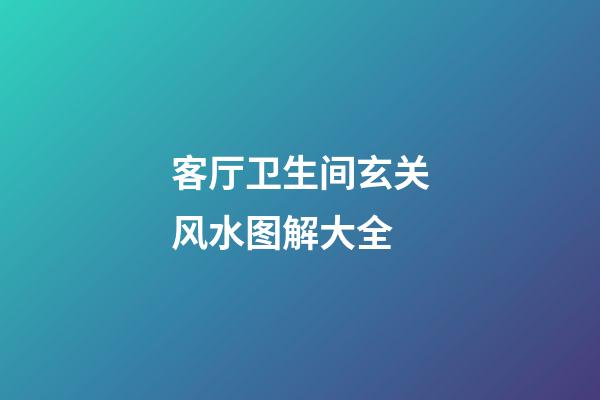 客厅卫生间玄关风水图解大全