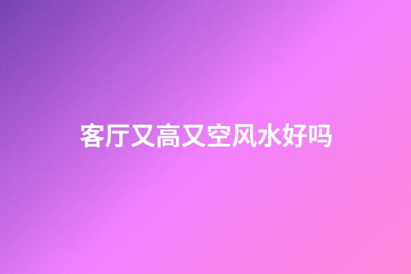 客厅又高又空风水好吗