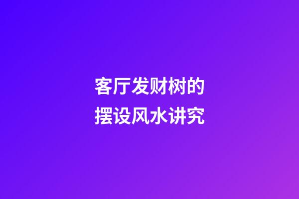 客厅发财树的摆设风水讲究