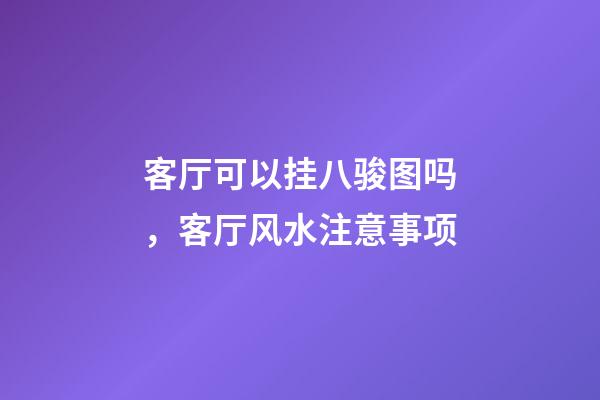 客厅可以挂八骏图吗，客厅风水注意事项