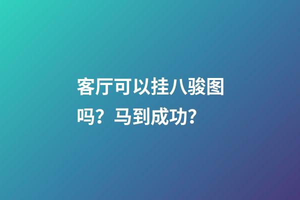 客厅可以挂八骏图吗？马到成功？