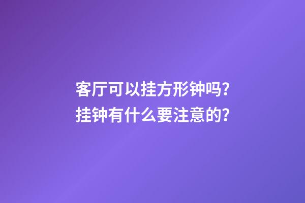 客厅可以挂方形钟吗？挂钟有什么要注意的？