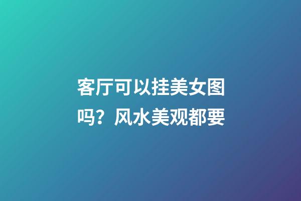 客厅可以挂美女图吗？风水美观都要