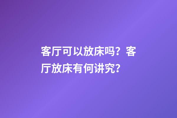 客厅可以放床吗？客厅放床有何讲究？
