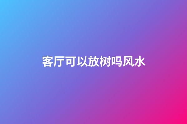 客厅可以放树吗风水