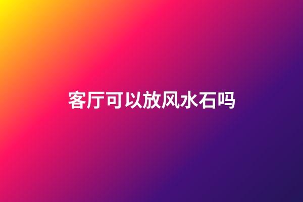 客厅可以放风水石吗