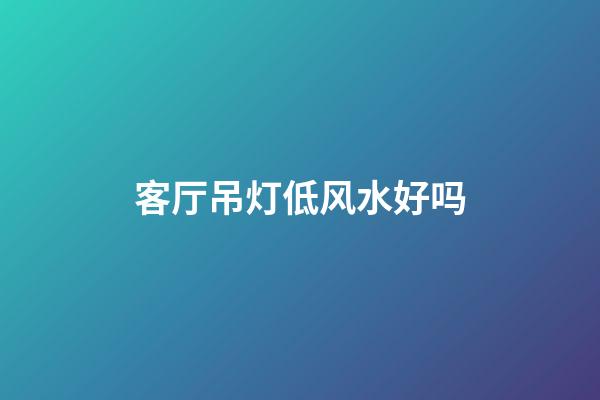 客厅吊灯低风水好吗