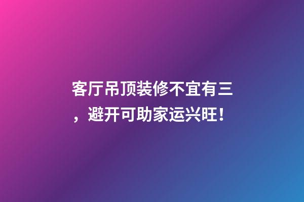 客厅吊顶装修不宜有三，避开可助家运兴旺！