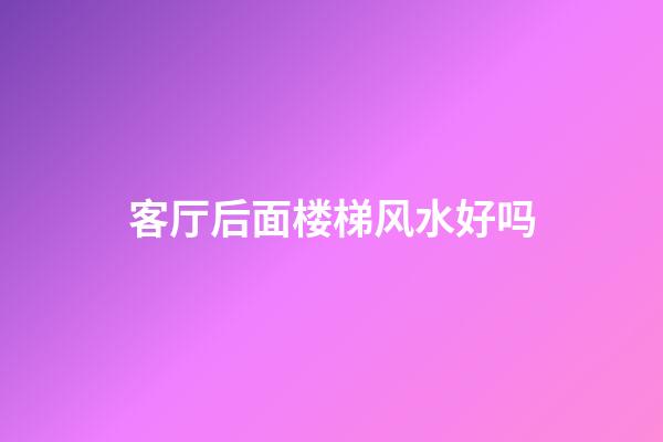 客厅后面楼梯风水好吗