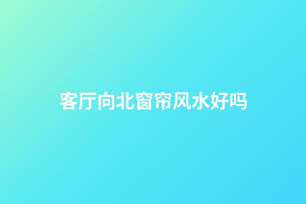 客厅向北窗帘风水好吗