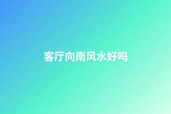 客厅向南风水好吗