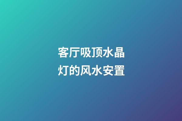 客厅吸顶水晶灯的风水安置