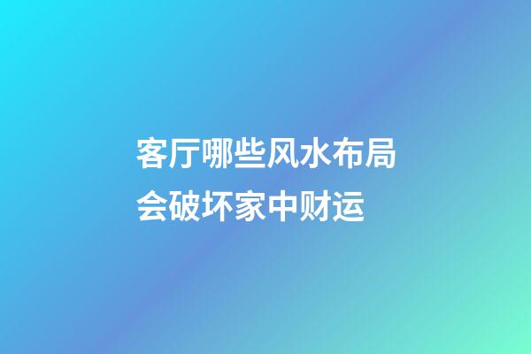 客厅哪些风水布局会破坏家中财运