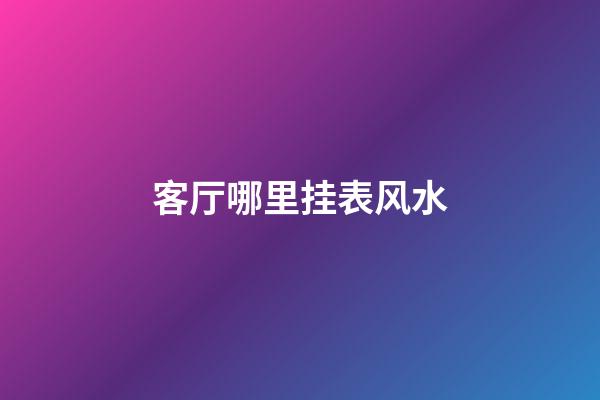 客厅哪里挂表风水