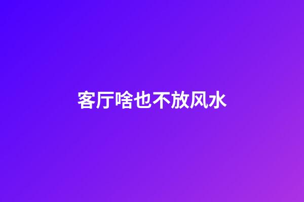 客厅啥也不放风水