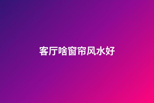 客厅啥窗帘风水好