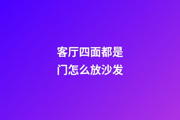 客厅四面都是门怎么放沙发