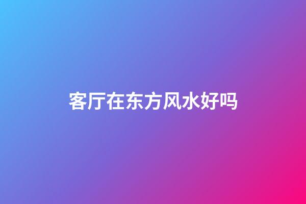 客厅在东方风水好吗