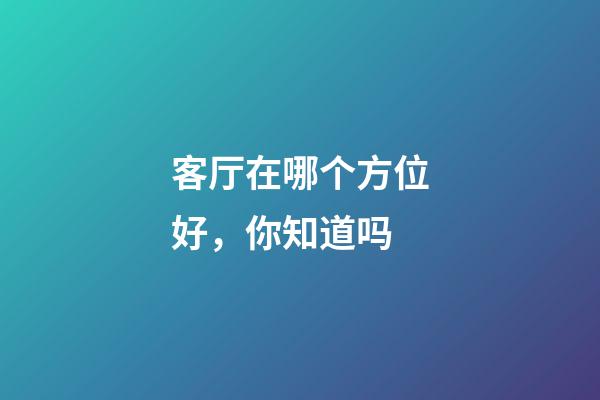 客厅在哪个方位好，你知道吗