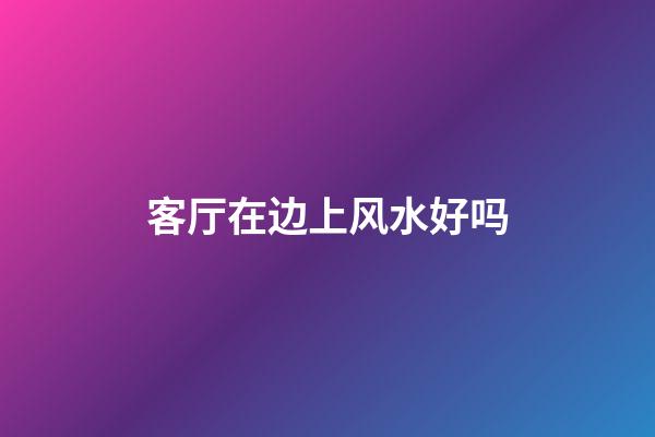 客厅在边上风水好吗