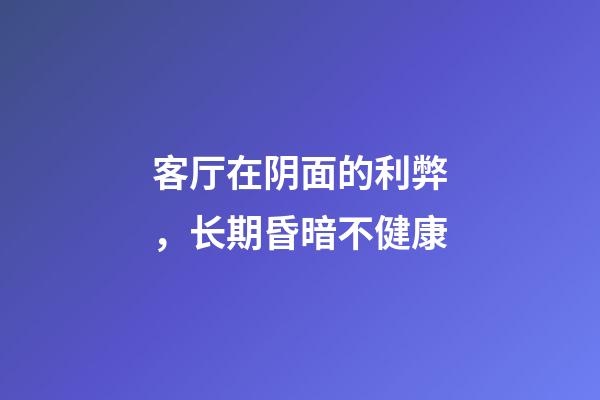 客厅在阴面的利弊，长期昏暗不健康