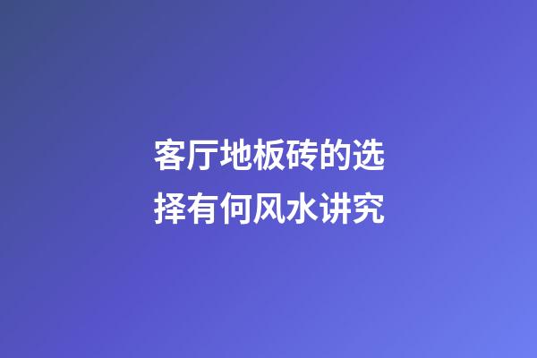 客厅地板砖的选择有何风水讲究