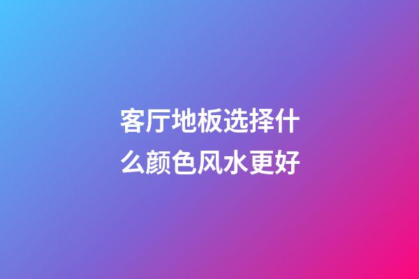 客厅地板选择什么颜色风水更好