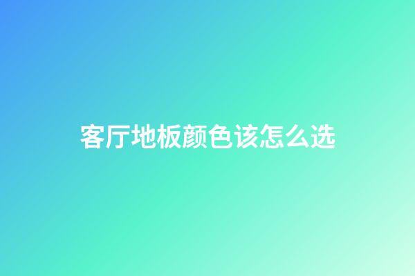 客厅地板颜色该怎么选