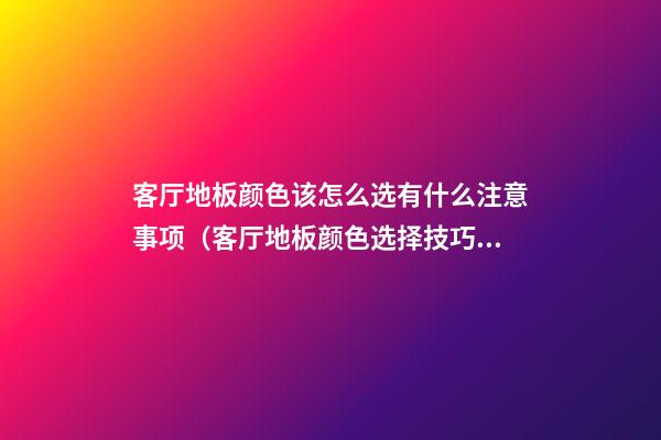 客厅地板颜色该怎么选有什么注意事项（客厅地板颜色选择技巧）