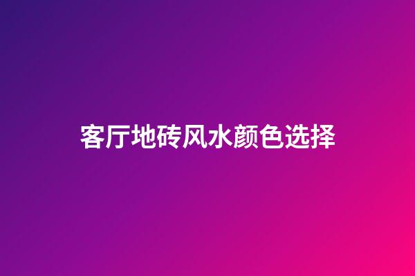 客厅地砖风水颜色选择
