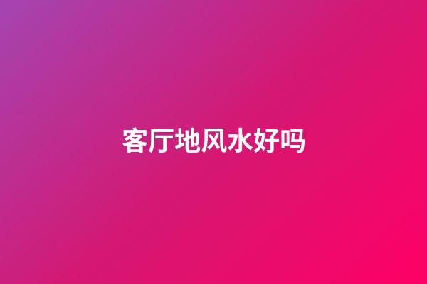 客厅地风水好吗