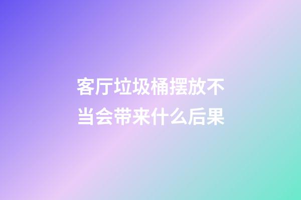 客厅垃圾桶摆放不当会带来什么后果