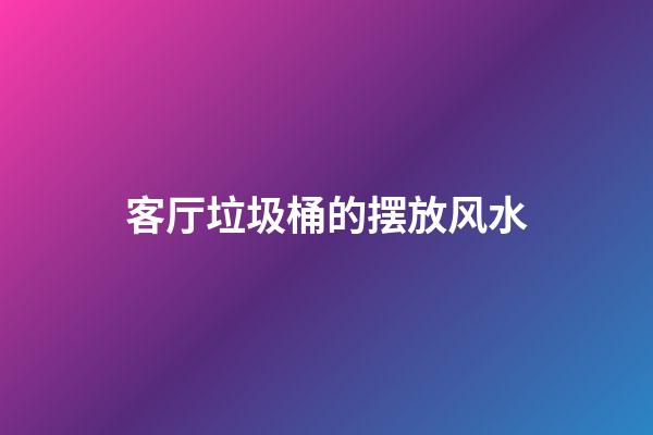 客厅垃圾桶的摆放风水