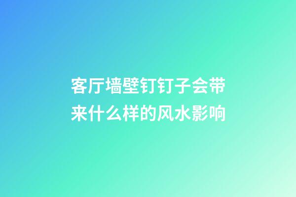 客厅墙壁钉钉子会带来什么样的风水影响