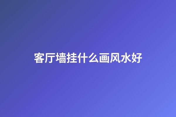 客厅墙挂什么画风水好