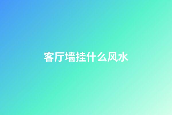 客厅墙挂什么风水