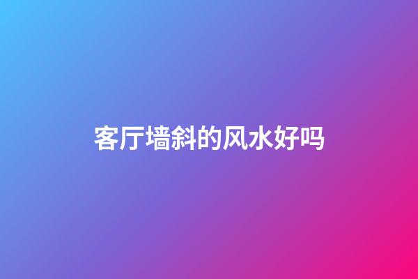 客厅墙斜的风水好吗