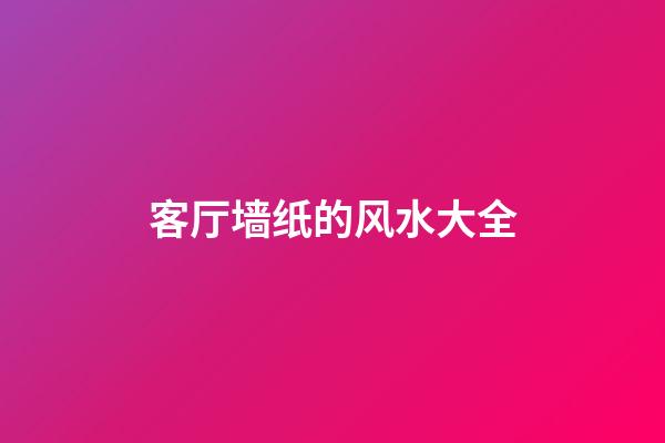 客厅墙纸的风水大全