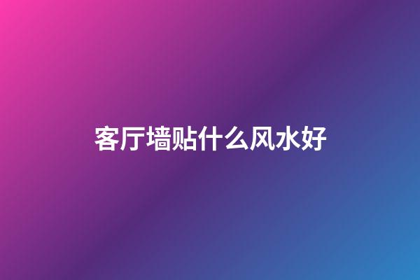 客厅墙贴什么风水好
